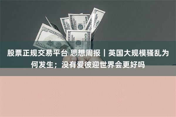 股票正规交易平台 思想周报｜英国大规模骚乱为何发生；没有爱彼迎世界会更好吗