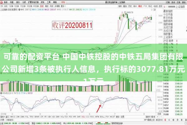 可靠的配资平台 中国中铁控股的中铁五局集团有限公司新增3条被执行人信息，执行标的3077.81万元