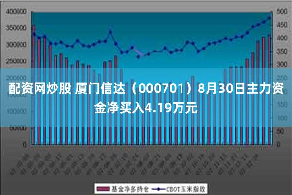 配资网炒股 厦门信达（000701）8月30日主力资金净买入4.19万元