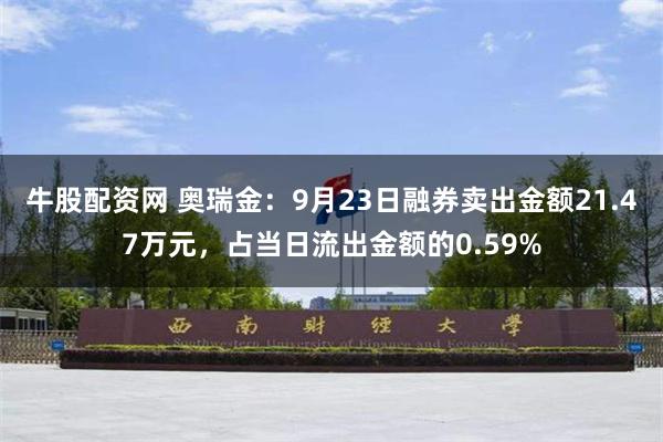 牛股配资网 奥瑞金：9月23日融券卖出金额21.47万元，占当日流出金额的0.59%