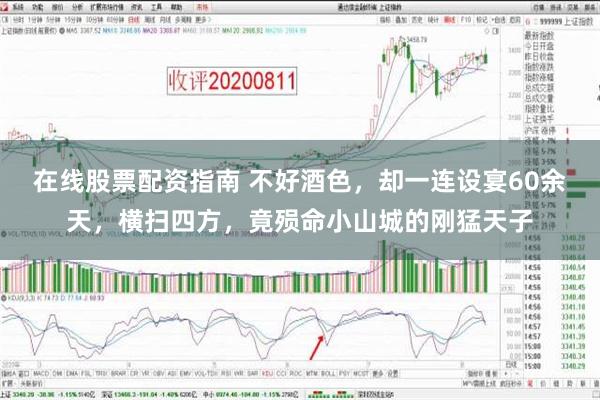 在线股票配资指南 不好酒色，却一连设宴60余天，横扫四方，竟殒命小山城的刚猛天子