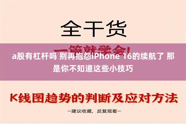 a股有杠杆吗 别再抱怨iPhone 16的续航了 那是你不知道这些小技巧