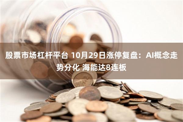 股票市场杠杆平台 10月29日涨停复盘：AI概念走势分化 海能达8连板