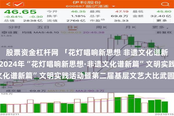 股票资金杠杆网 「花灯唱响新思想 非遗文化谱新篇」精彩纷呈！独山县2024年“花灯唱响新思想·非遗文化谱新篇”文明实践活动暨第二届基层文艺大比武圆满落幕