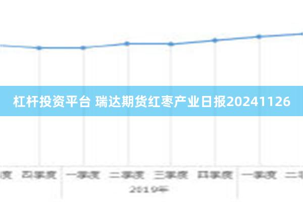 杠杆投资平台 瑞达期货红枣产业日报20241126