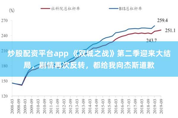 炒股配资平台app 《双城之战》第二季迎来大结局，剧情再次反转，都给我向杰斯道歉