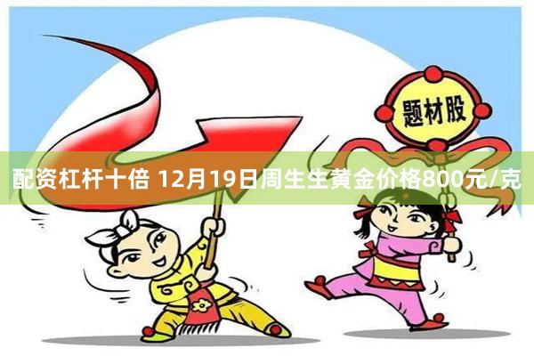 配资杠杆十倍 12月19日周生生黄金价格800元/克