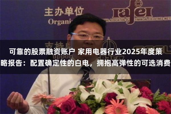 可靠的股票融资账户 家用电器行业2025年度策略报告：配置确定性的白电，拥抱高弹性的可选消费