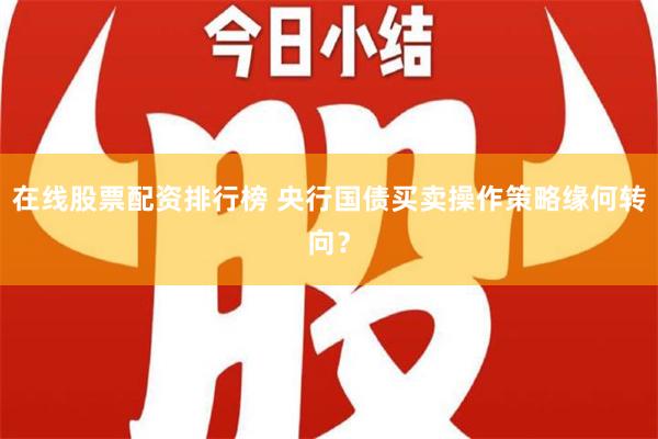 在线股票配资排行榜 央行国债买卖操作策略缘何转向？