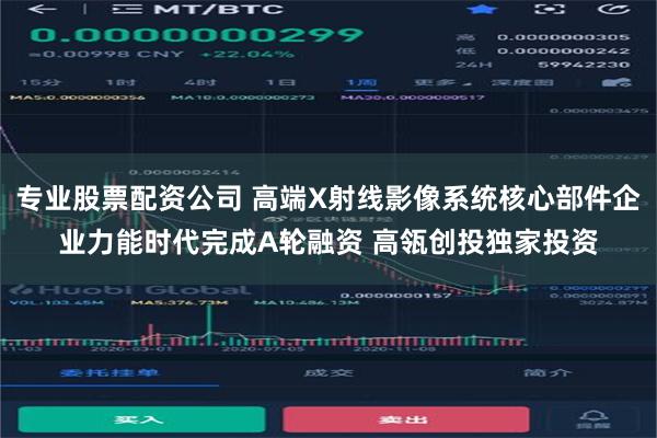 专业股票配资公司 高端X射线影像系统核心部件企业力能时代完成A轮融资 高瓴创投独家投资